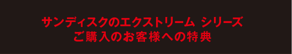 サンディスクのエクストリームシリーズご購入のお客様への特典